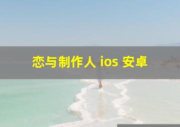 恋与制作人 ios 安卓